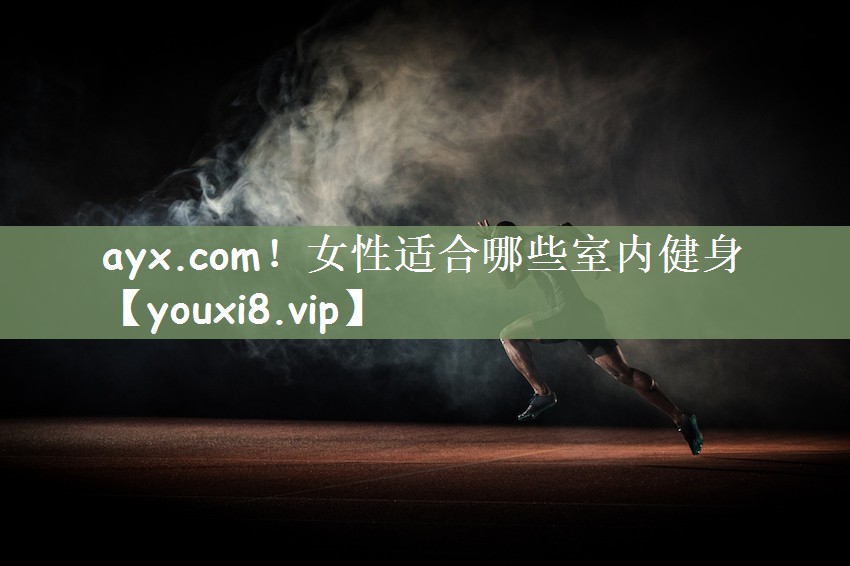 ayx.com！女性适合哪些室内健身