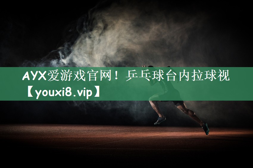 AYX爱游戏官网！乒乓球台内拉球视