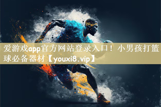 爱游戏app官方网站登录入口！小男孩打篮球必备器材