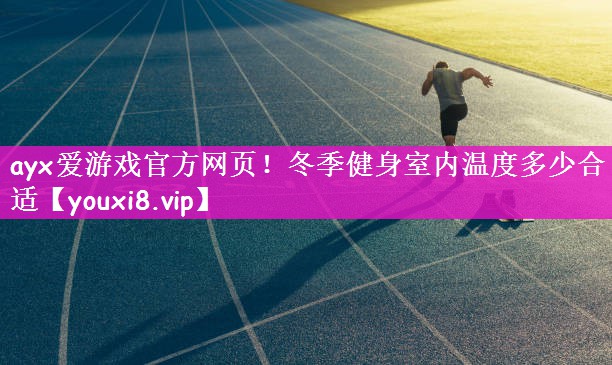 ayx爱游戏官方网页！冬季健身室内温度多少合适