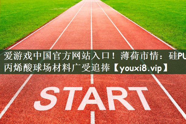 爱游戏中国官方网站入口！薄荷市情：硅PU丙烯酸球场材料广受追捧