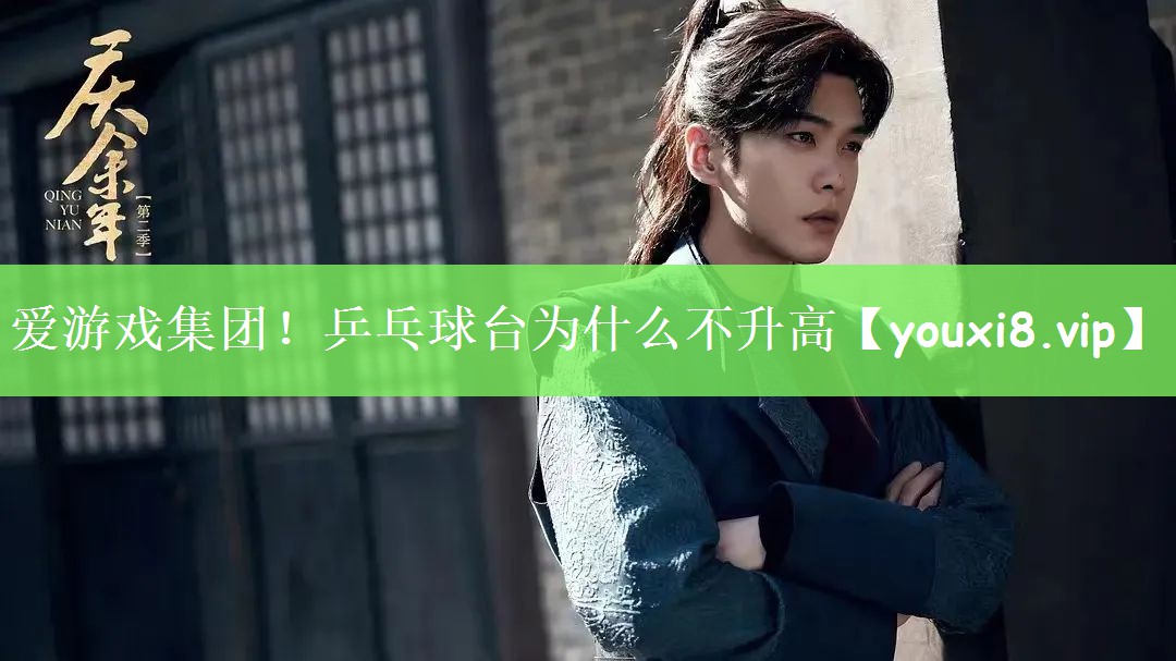 爱游戏集团！乒乓球台为什么不升高