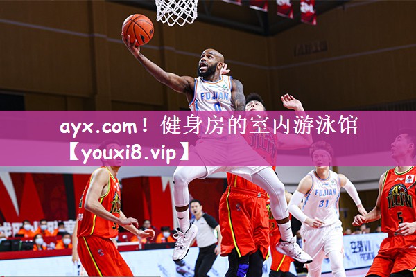 ayx.com！健身房的室内游泳馆