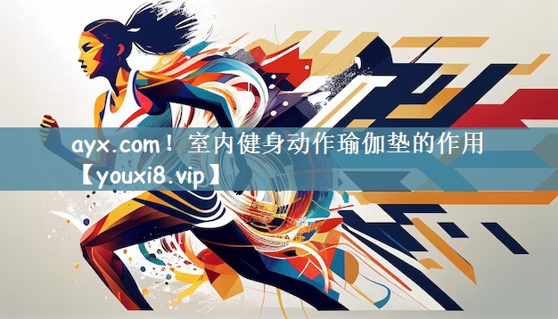 ayx.com！室内健身动作瑜伽垫的作用