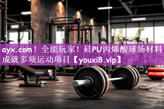 ayx.com！全能玩家！硅PU丙烯酸球场材料成就多项运动项目