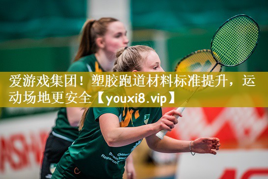 爱游戏集团！塑胶跑道材料标准提升，运动场地更安全