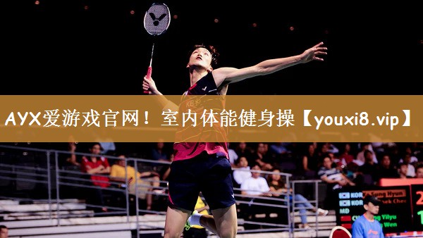 AYX爱游戏官网！室内体能健身操