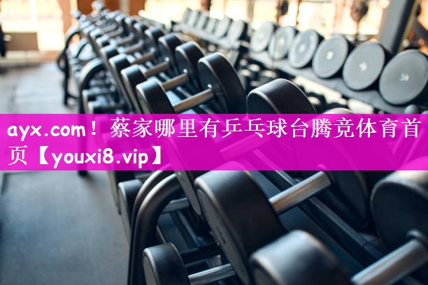ayx.com！蔡家哪里有乒乓球台腾竞体育首页