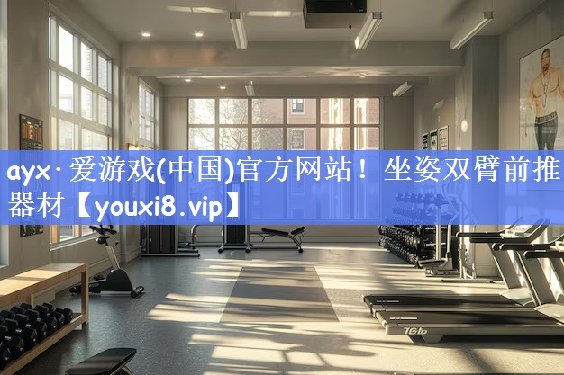 ayx·爱游戏(中国)官方网站！坐姿双臂前推器材