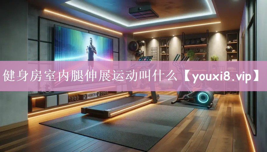 健身房室内腿伸展运动叫什么