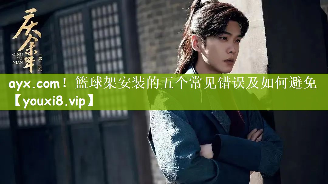 ayx.com！篮球架安装的五个常见错误及如何避免