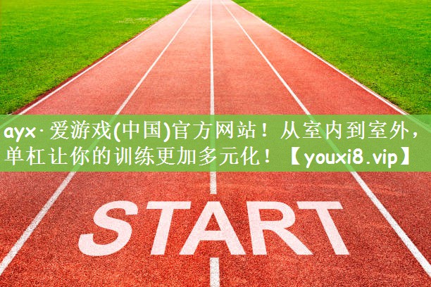 ayx·爱游戏(中国)官方网站！从室内到室外，单杠让你的训练更加多元化！
