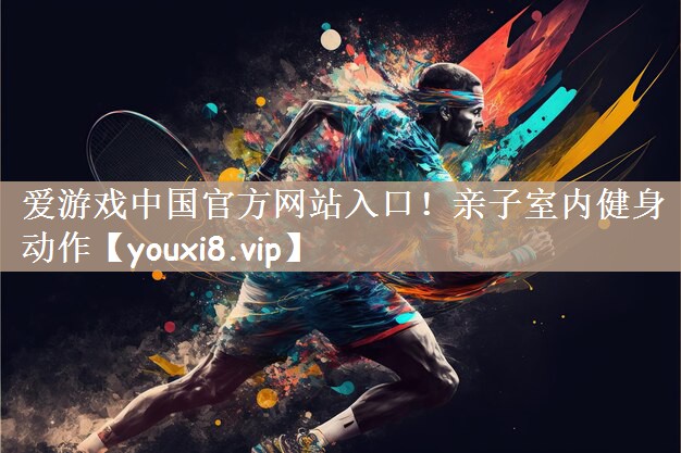 爱游戏中国官方网站入口！亲子室内健身动作