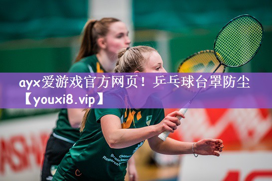 ayx爱游戏官方网页！乒乓球台罩防尘