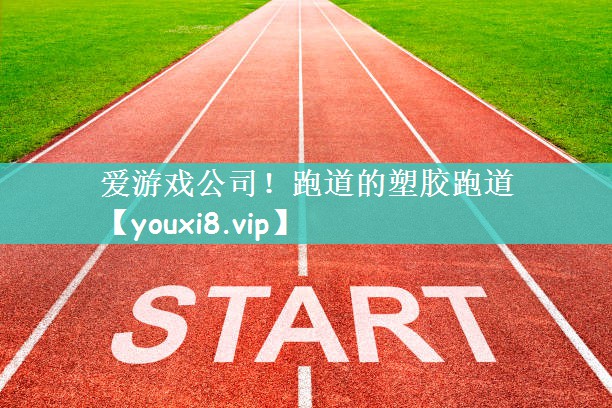 爱游戏公司！跑道的塑胶跑道