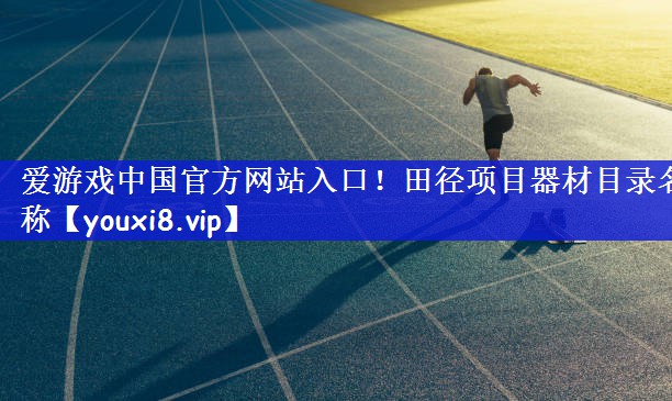 爱游戏中国官方网站入口！田径项目器材目录名称