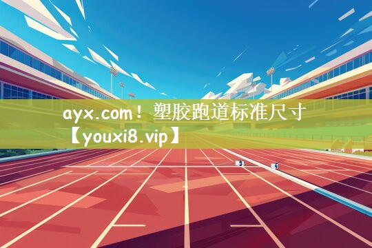 ayx.com！塑胶跑道标准尺寸