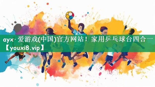 ayx·爱游戏(中国)官方网站！家用乒乓球台四合一