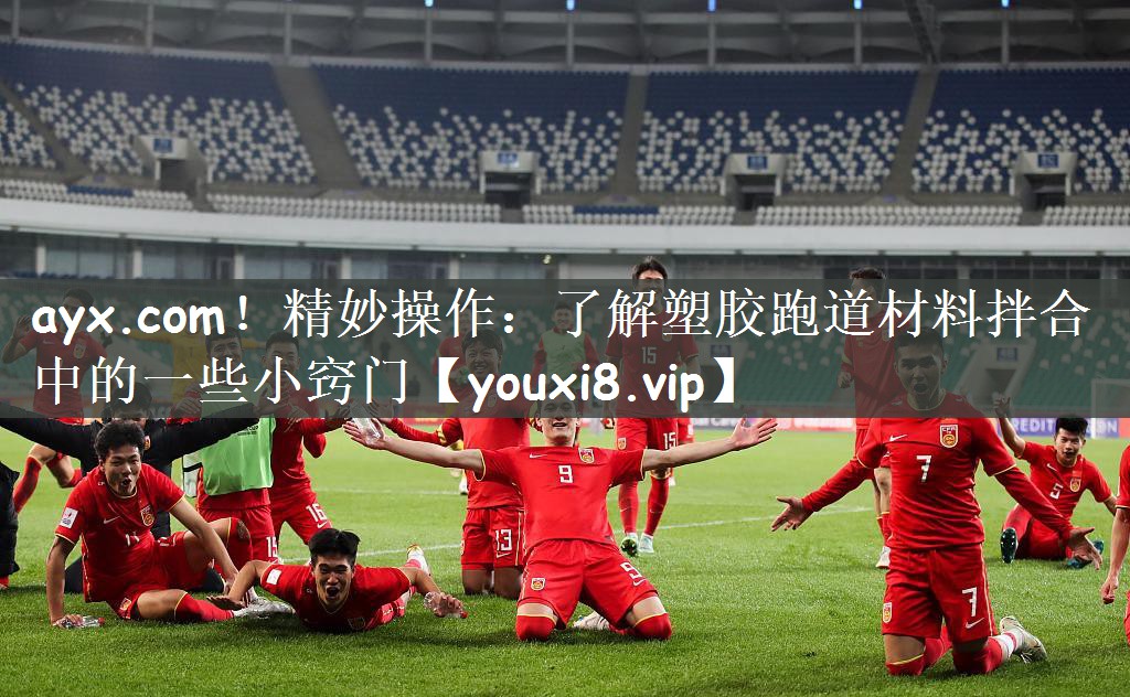 ayx.com！精妙操作：了解塑胶跑道材料拌合中的一些小窍门