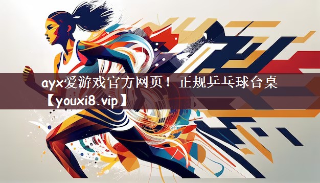 ayx爱游戏官方网页！正规乒乓球台桌