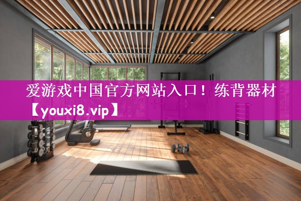 爱游戏中国官方网站入口！练背器材
