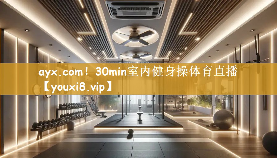 ayx.com！30min室内健身操体育直播