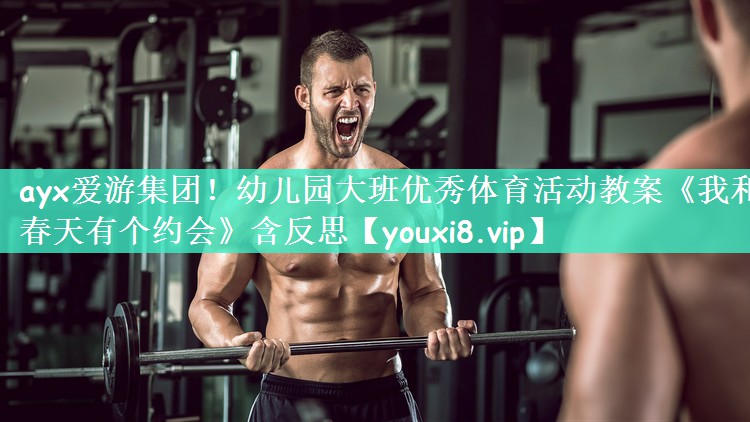 ayx爱游集团！幼儿园大班优秀体育活动教案《我和春天有个约会》含反思