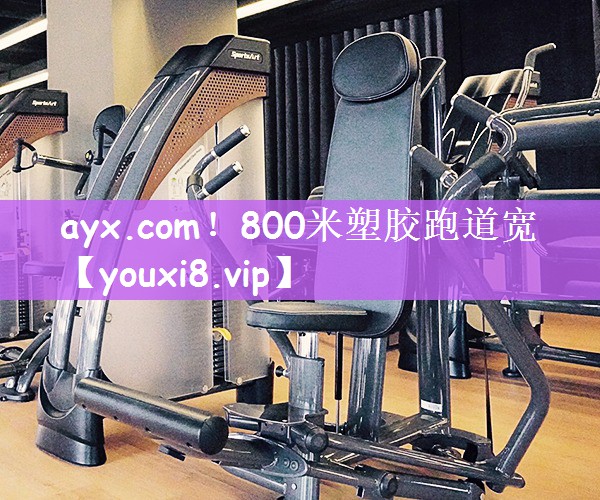 ayx.com！800米塑胶跑道宽