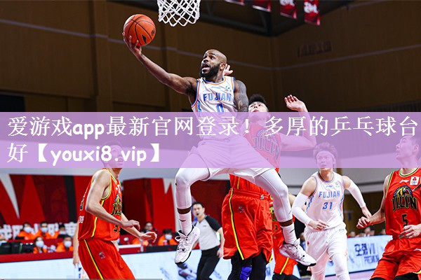 爱游戏app最新官网登录！多厚的乒乓球台好