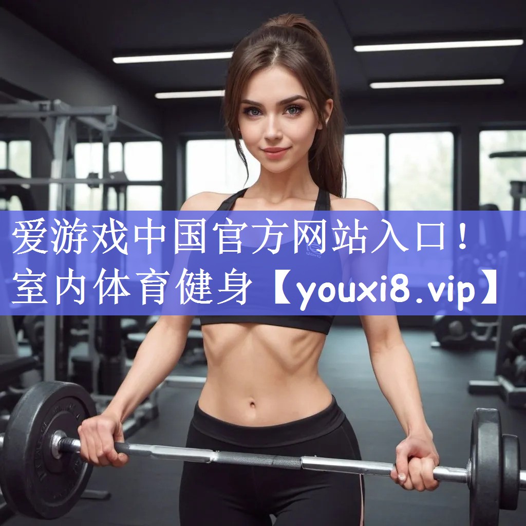 爱游戏中国官方网站入口！室内体育健身