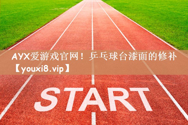 AYX爱游戏官网！乒乓球台漆面的修补