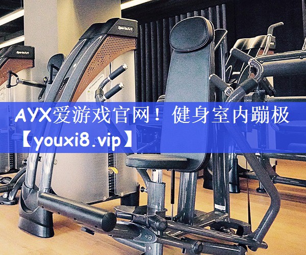 AYX爱游戏官网！健身室内蹦极