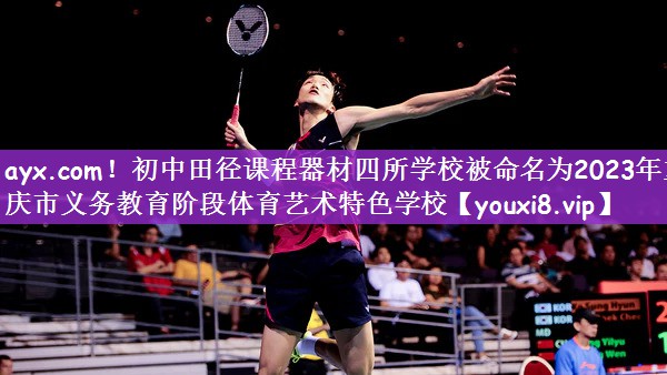 ayx.com！初中田径课程器材四所学校被命名为2023年重庆市义务教育阶段体育艺术特色学校