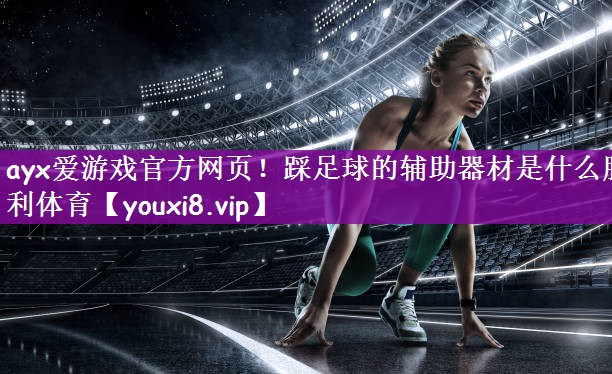 ayx爱游戏官方网页！踩足球的辅助器材是什么胜利体育