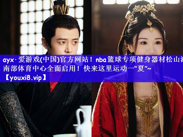 ayx·爱游戏(中国)官方网站！nba篮球专项健身器材松山湖南部体育中心全面启用！快来这里运动一“夏”~