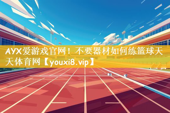 AYX爱游戏官网！不要器材如何练篮球天天体育网