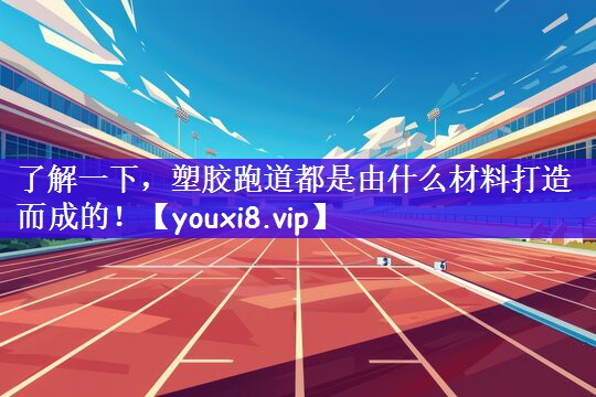 了解一下，塑胶跑道都是由什么材料打造而成的！