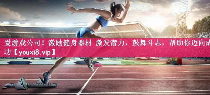 爱游戏公司！激励健身器材 激发潜力，鼓舞斗志，帮助你迈向成功