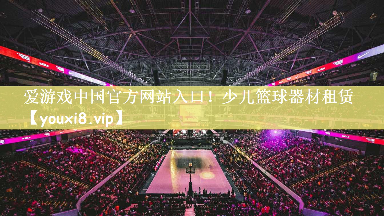 爱游戏中国官方网站入口！少儿篮球器材租赁