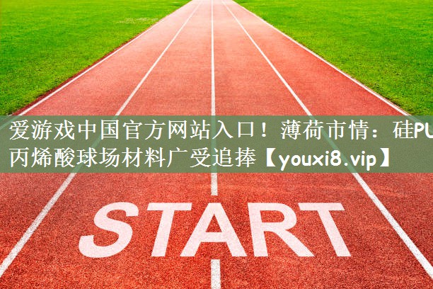薄荷市情：硅PU丙烯酸球场材料广受追捧