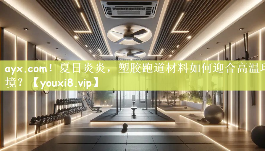 夏日炎炎，塑胶跑道材料如何迎合高温环境？
