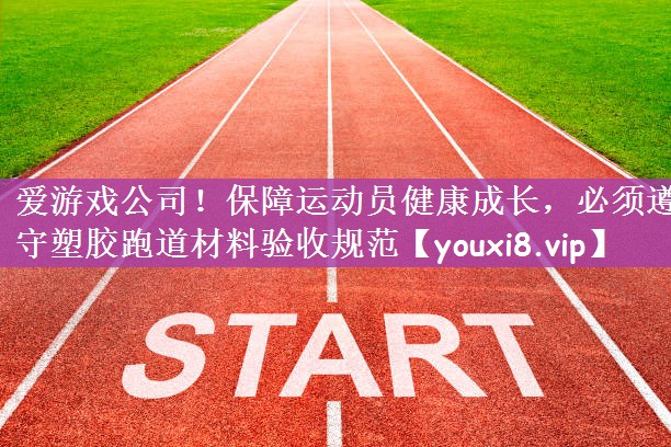 保障运动员健康成长，必须遵守塑胶跑道材料验收规范