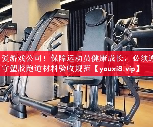 保障运动员健康成长，必须遵守塑胶跑道材料验收规范