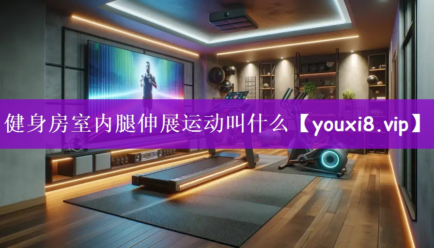 健身房室内腿伸展运动叫什么