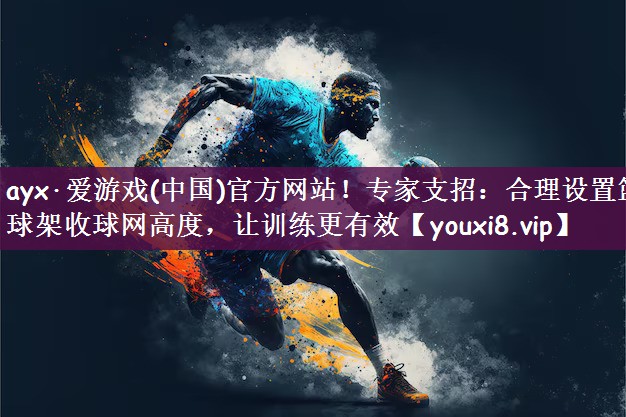 专家支招：合理设置篮球架收球网高度，让训练更有效