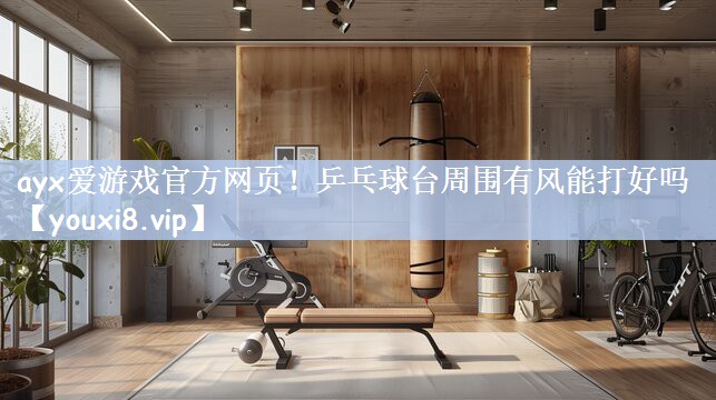乒乓球台周围有风能打好吗