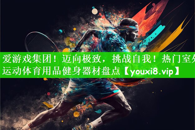 迈向极致，挑战自我！热门室外运动体育用品健身器材盘点