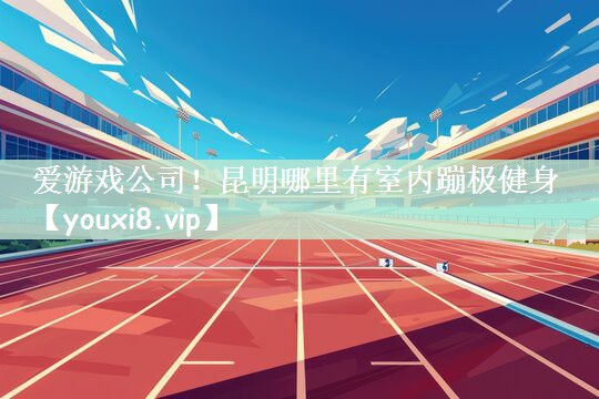 昆明哪里有室内蹦极健身