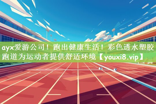 跑出健康生活！彩色透水塑胶跑道为运动者提供舒适环境