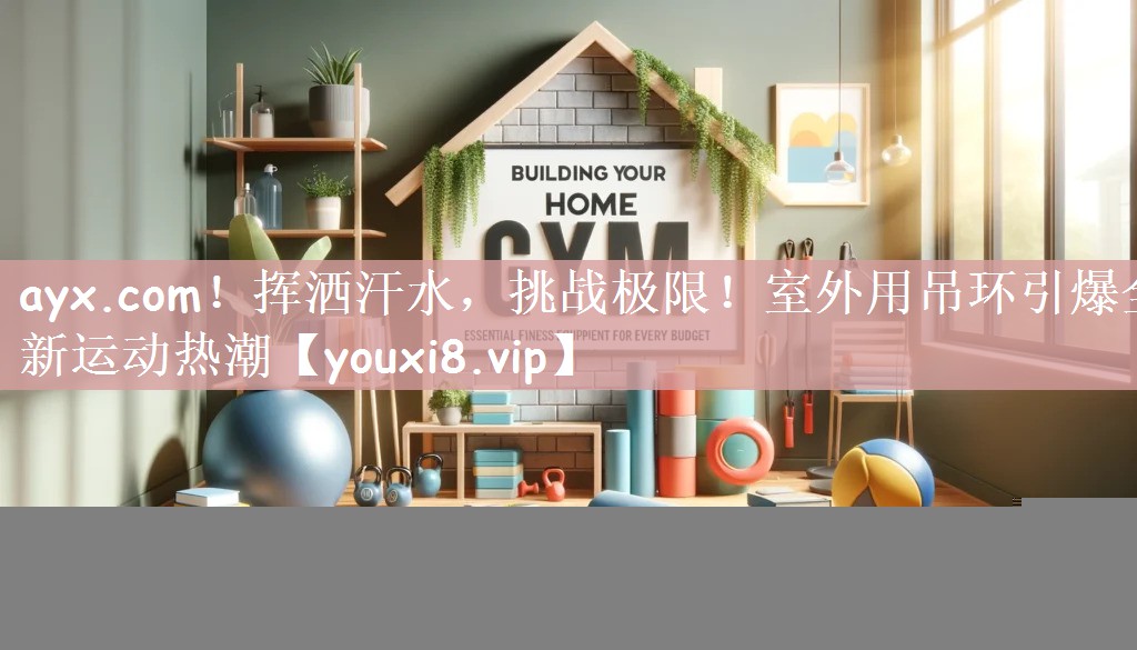 挥洒汗水，挑战极限！室外用吊环引爆全新运动热潮